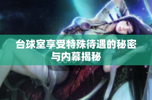 台球室享受特殊待遇的秘密与内幕揭秘