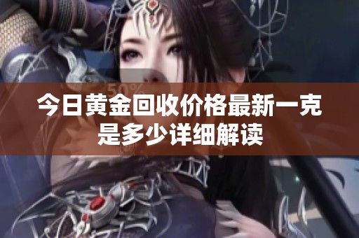 今日黄金回收价格最新一克是多少详细解读