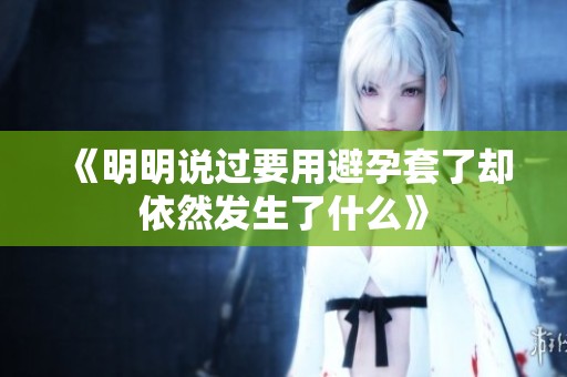 《明明说过要用避孕套了却依然发生了什么》