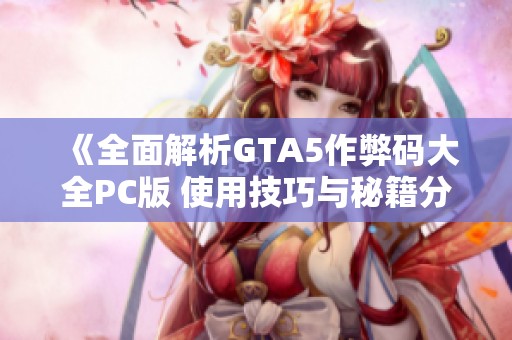 《全面解析GTA5作弊码大全PC版 使用技巧与秘籍分享》