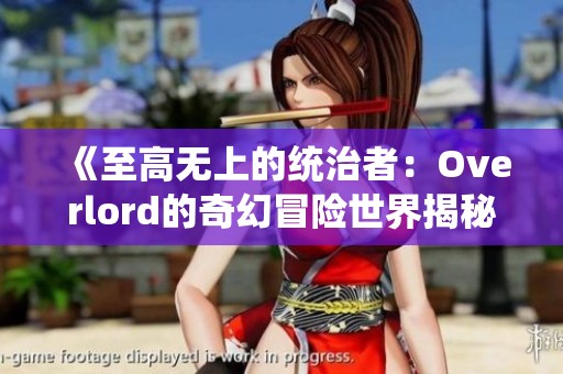 《至高无上的统治者：Overlord的奇幻冒险世界揭秘》