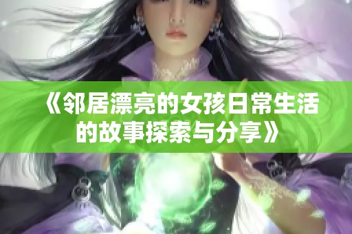 《邻居漂亮的女孩日常生活的故事探索与分享》