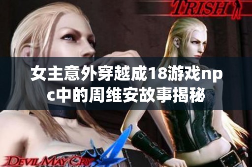 女主意外穿越成18游戏npc中的周维安故事揭秘