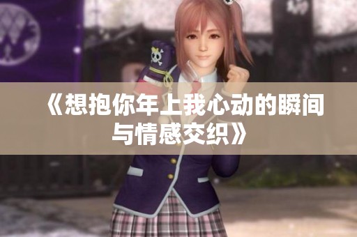 《想抱你年上我心动的瞬间与情感交织》