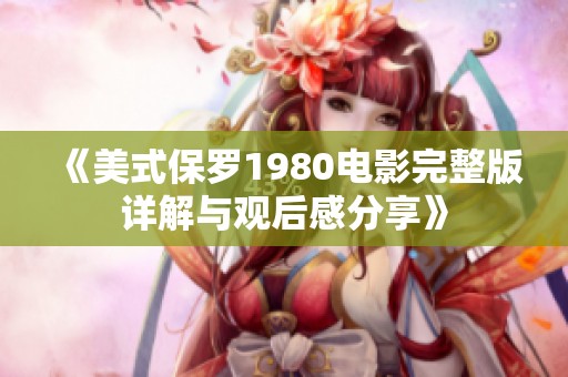 《美式保罗1980电影完整版详解与观后感分享》