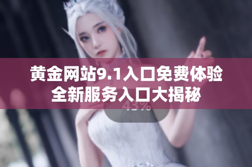 黄金网站9.1入口免费体验全新服务入口大揭秘