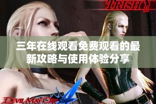 三年在线观看免费观看的最新攻略与使用体验分享