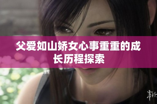 父爱如山娇女心事重重的成长历程探索