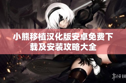 小熊移植汉化版安卓免费下载及安装攻略大全