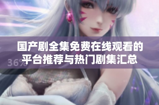 国产剧全集免费在线观看的平台推荐与热门剧集汇总