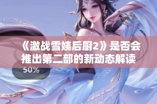 《激战雪姨后厨2》是否会推出第二部的新动态解读
