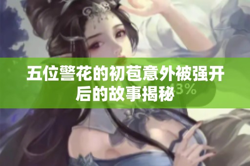 五位警花的初苞意外被强开后的故事揭秘