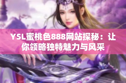 YSL蜜桃色888网站探秘：让你领略独特魅力与风采
