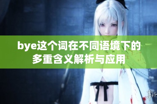 bye这个词在不同语境下的多重含义解析与应用
