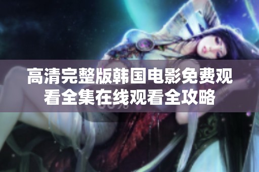 高清完整版韩国电影免费观看全集在线观看全攻略