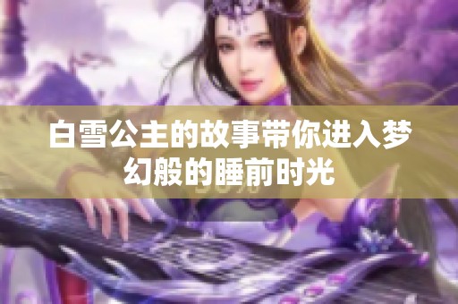 白雪公主的故事带你进入梦幻般的睡前时光