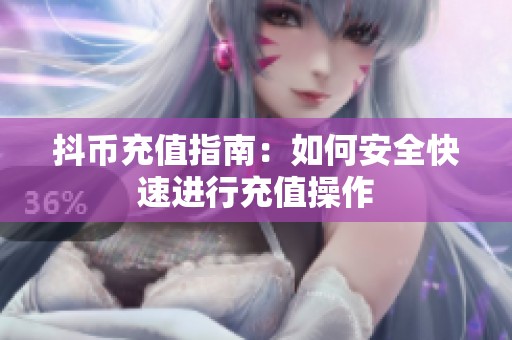 抖币充值指南：如何安全快速进行充值操作