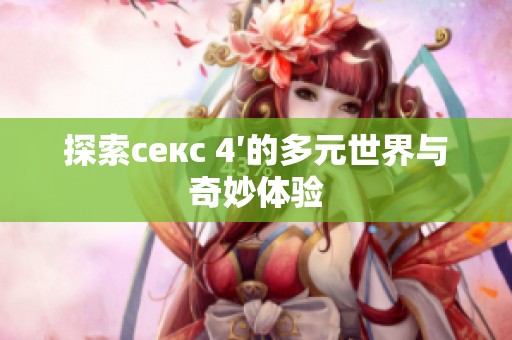 探索секс 4′的多元世界与奇妙体验