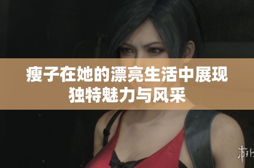 瘦子在她的漂亮生活中展现独特魅力与风采