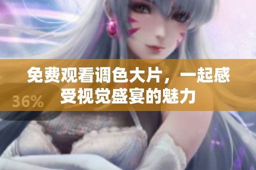 免费观看调色大片，一起感受视觉盛宴的魅力