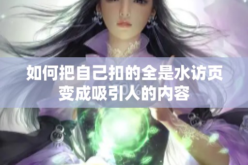 如何把自己扣的全是水访页变成吸引人的内容