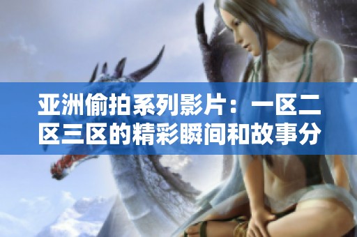 亚洲偷拍系列影片：一区二区三区的精彩瞬间和故事分享