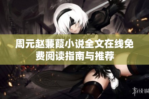 周元赵蒹葭小说全文在线免费阅读指南与推荐