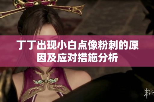 丁丁出现小白点像粉刺的原因及应对措施分析