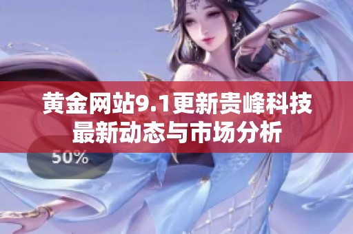 黄金网站9.1更新贵峰科技最新动态与市场分析