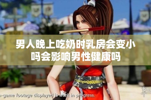 男人晚上吃奶时乳房会变小吗会影响男性健康吗