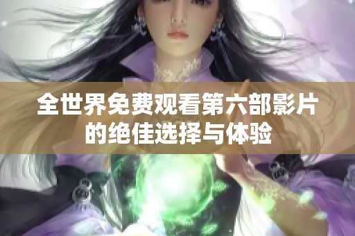 全世界免费观看第六部影片的绝佳选择与体验