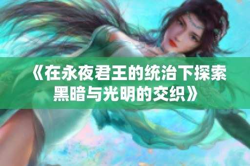 《在永夜君王的统治下探索黑暗与光明的交织》