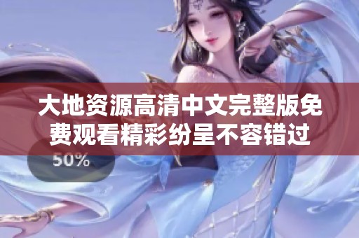 大地资源高清中文完整版免费观看精彩纷呈不容错过