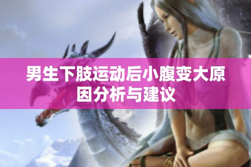 男生下肢运动后小腹变大原因分析与建议