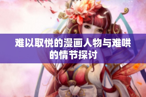 难以取悦的漫画人物与难哄的情节探讨