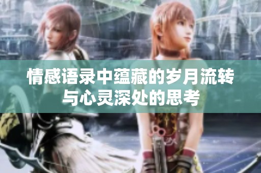 情感语录中蕴藏的岁月流转与心灵深处的思考
