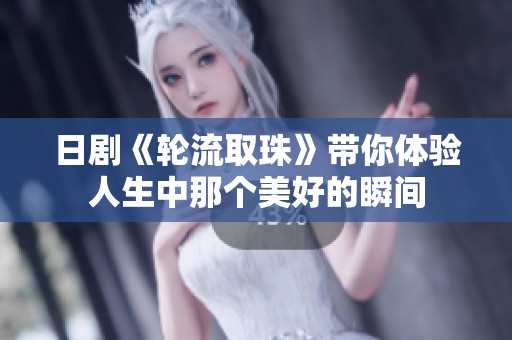 日剧《轮流取珠》带你体验人生中那个美好的瞬间