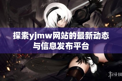 探索yjmw网站的最新动态与信息发布平台