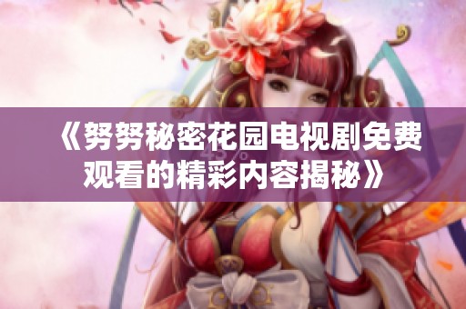 《努努秘密花园电视剧免费观看的精彩内容揭秘》