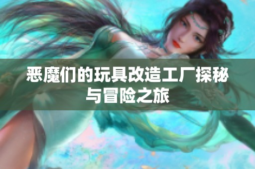 恶魔们的玩具改造工厂探秘与冒险之旅