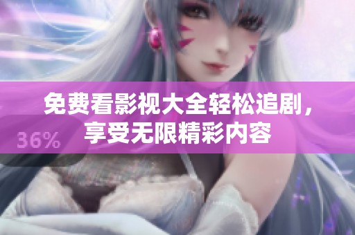 免费看影视大全轻松追剧，享受无限精彩内容