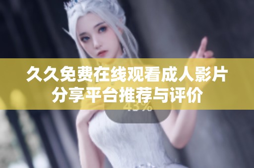 久久免费在线观看成人影片分享平台推荐与评价