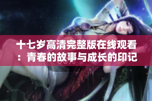 十七岁高清完整版在线观看：青春的故事与成长的印记