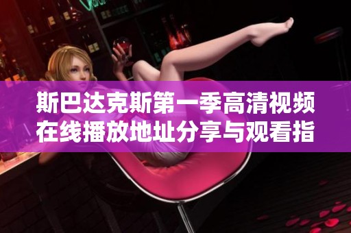 斯巴达克斯第一季高清视频在线播放地址分享与观看指南