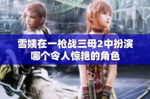 雪姨在一枪战三母2中扮演哪个令人惊艳的角色