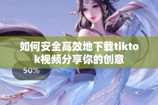 如何安全高效地下载tiktok视频分享你的创意