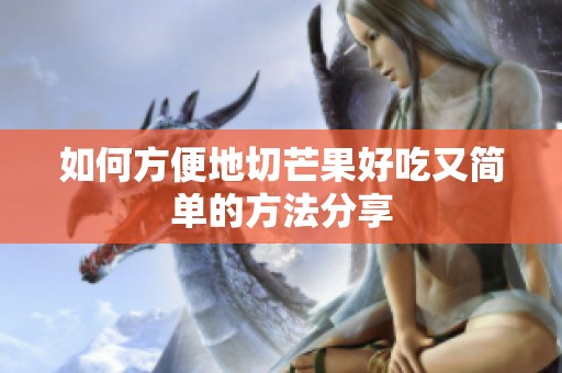 如何方便地切芒果好吃又简单的方法分享