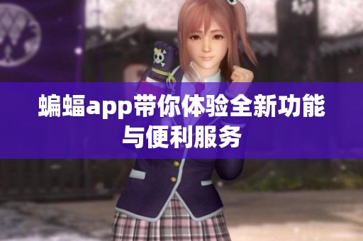 蝙蝠app带你体验全新功能与便利服务