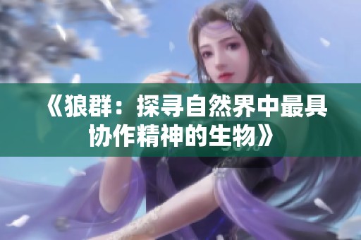 《狼群：探寻自然界中最具协作精神的生物》