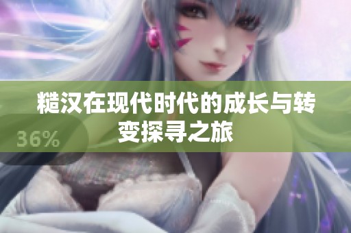 糙汉在现代时代的成长与转变探寻之旅